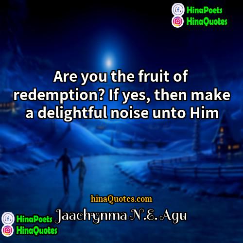 Jaachynma NE Agu Quotes | Are you the fruit of redemption? If